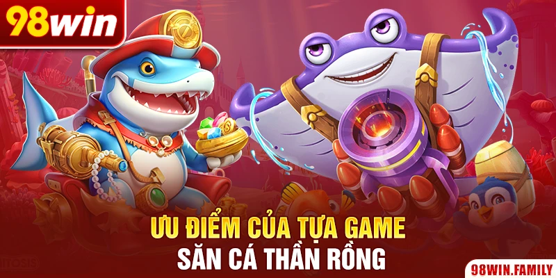 Ưu điểm của tựa game săn cá thần rồng